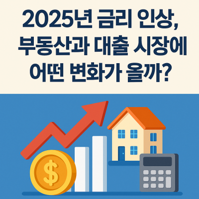 2025년 금리 인상, 부동산과 대출 시장에 어떤 변화가 올까?